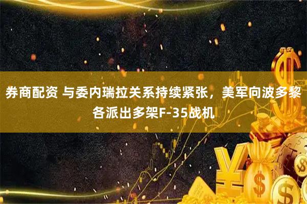 券商配资 与委内瑞拉关系持续紧张，美军向波多黎各派出多架F-35战机
