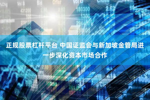 正规股票杠杆平台 中国证监会与新加坡金管局进一步深化资本市场合作