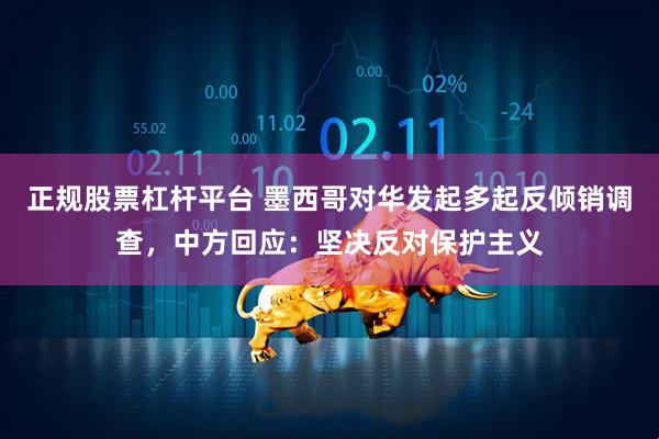 正规股票杠杆平台 墨西哥对华发起多起反倾销调查，中方回应：坚决反对保护主义