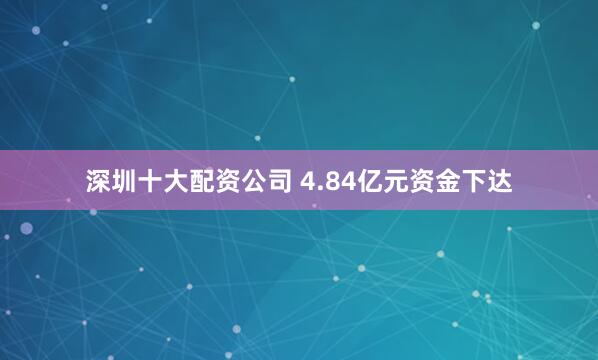 深圳十大配资公司 4.84亿元资金下达